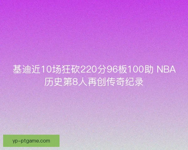 基迪近10场狂砍220分96板100助 NBA历史第8人再创传奇纪录